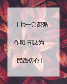 七一党课强作风 司法为民践初心