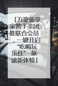 万豪旅享家携手美团推联合会员，一键开启 “吃喝玩乐住” 旅途新体验