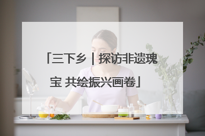 三下乡｜探访非遗瑰宝 共绘振兴画卷