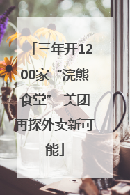 三年开1200家“浣熊食堂” 美团再探外卖新可能