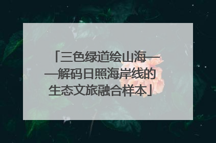 三色绿道绘山海——解码日照海岸线的生态文旅融合样本