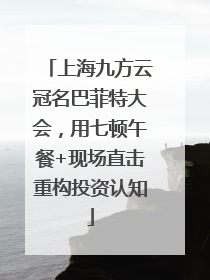上海九方云冠名巴菲特大会，用七顿午餐+现场直击重构投资认知