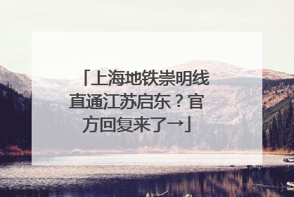 上海地铁崇明线直通江苏启东？官方回复来了→