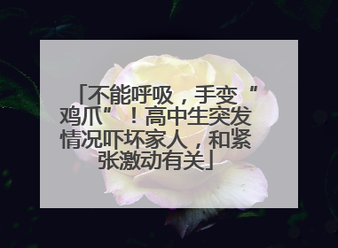 不能呼吸，手变“鸡爪”！高中生突发情况吓坏家人，和紧张激动有关