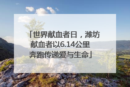 世界献血者日，潍坊献血者以6.14公里奔跑传递爱与生命