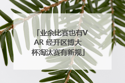 业余比赛也有VAR 经开区博大杯淘汰赛有新规