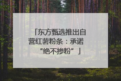 东方甄选推出自营红薯粉条：承诺“绝不掺粉”