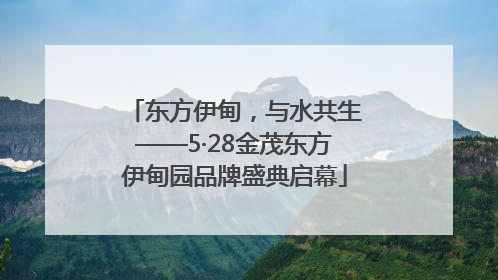 东方伊甸，与水共生——5·28金茂东方伊甸园品牌盛典启幕