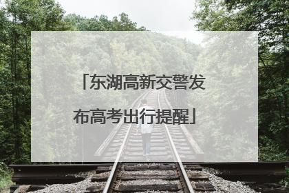 东湖高新交警发布高考出行提醒