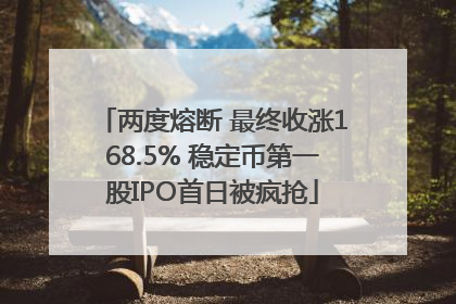 两度熔断 最终收涨168.5% 稳定币第一股IPO首日被疯抢