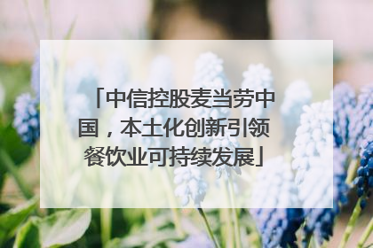 中信控股麦当劳中国，本土化创新引领餐饮业可持续发展