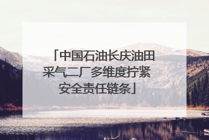 中国石油长庆油田采气二厂多维度拧紧安全责任链条