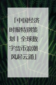 中国经济时报特别策划丨全球数字货币浪潮风起云涌