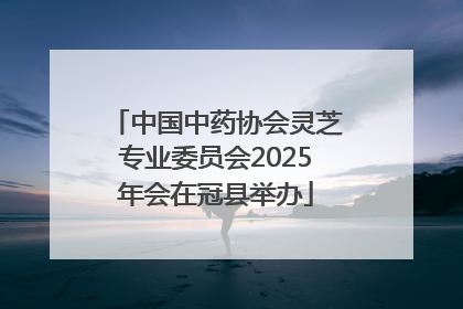 中国中药协会灵芝专业委员会2025年会在冠县举办