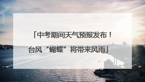 中考期间天气预报发布！台风“蝴蝶”将带来风雨