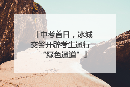 中考首日，冰城交警开辟考生通行“绿色通道”