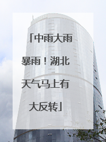 中雨大雨暴雨！湖北天气马上有大反转