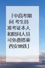 中高考期间 考生持准考证本人和陪同人员可免费搭乘西安地铁
