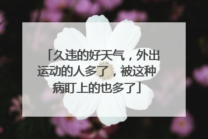 久违的好天气，外出运动的人多了，被这种病盯上的也多了