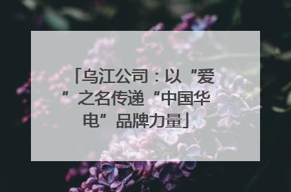 乌江公司：以“爱”之名传递“中国华电”品牌力量
