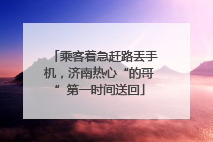 乘客着急赶路丢手机，济南热心“的哥”第一时间送回