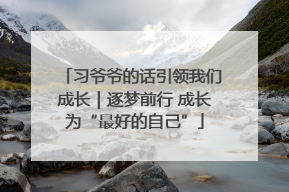 习爷爷的话引领我们成长｜逐梦前行 成长为“最好的自己”