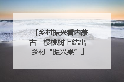 乡村振兴看内蒙古｜樱桃树上结出乡村“振兴果”