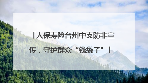 人保寿险台州中支防非宣传，守护群众“钱袋子”