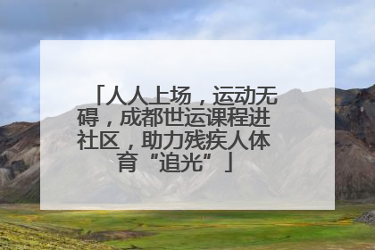 人人上场，运动无碍，成都世运课程进社区，助力残疾人体育“追光”