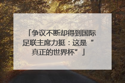 争议不断却得到国际足联主席力挺：这是“真正的世界杯”