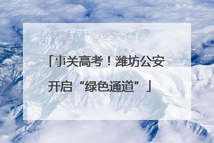 事关高考！潍坊公安开启“绿色通道”