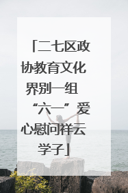 二七区政协教育文化界别一组 “六一”爱心慰问祥云学子