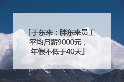 于东来：胖东来员工平均月薪9000元，年假不低于40天