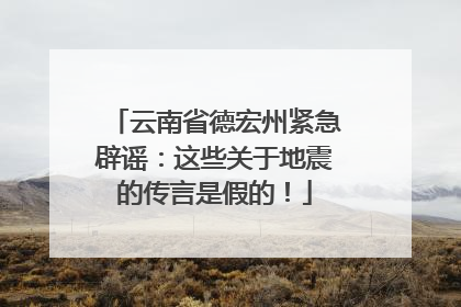 云南省德宏州紧急辟谣：这些关于地震的传言是假的！