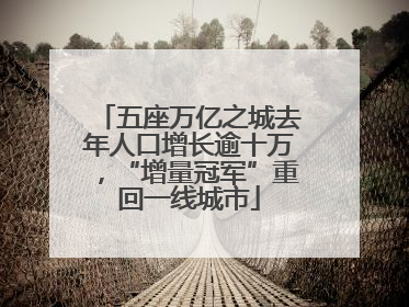 五座万亿之城去年人口增长逾十万，“增量冠军”重回一线城市