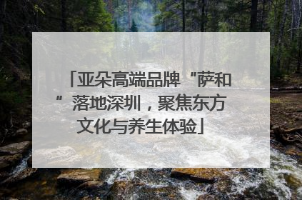 亚朵高端品牌“萨和”落地深圳，聚焦东方文化与养生体验