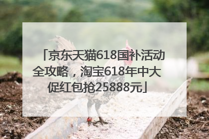 京东天猫618国补活动全攻略，淘宝618年中大促红包抢25888元