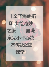 亲子海底拓印 共绘奇妙之旅——县珠泉完小举办第299期公益课堂