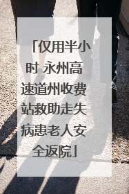 仅用半小时 永州高速道州收费站救助走失病患老人安全返院