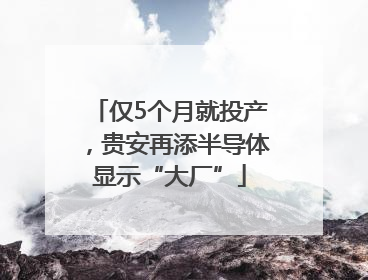 仅5个月就投产，贵安再添半导体显示“大厂”