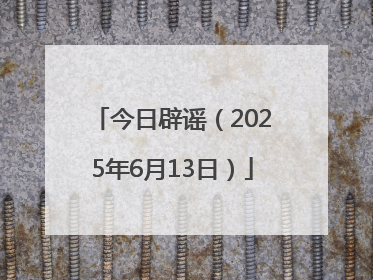 今日辟谣（2025年6月13日）