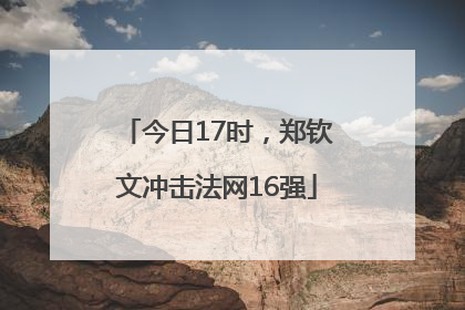 今日17时，郑钦文冲击法网16强