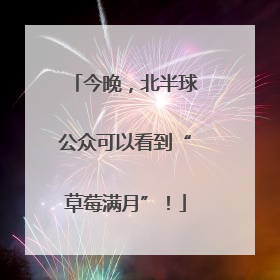 今晚，北半球公众可以看到“草莓满月”！