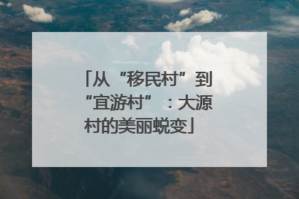 从“移民村”到“宜游村”：大源村的美丽蜕变