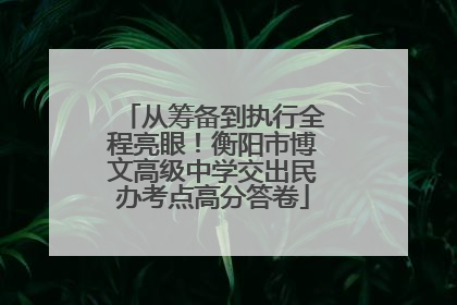 从筹备到执行全程亮眼！衡阳市博文高级中学交出民办考点高分答卷