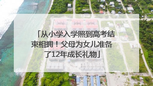 从小学入学照到高考结束相拥！父母为女儿准备了12年成长礼物