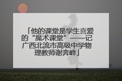 他的课堂是学生喜爱的“魔术课堂”——记广西北流市高级中学物理教师谢奔峰