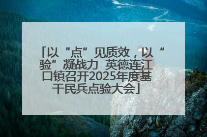 以“点”见质效，以“验”凝战力  英德连江口镇召开2025年度基干民兵点验大会