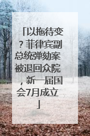 以拖待变？菲律宾副总统弹劾案被退回众院，新一届国会7月成立