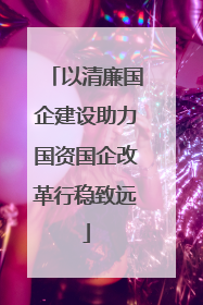 以清廉国企建设助力国资国企改革行稳致远